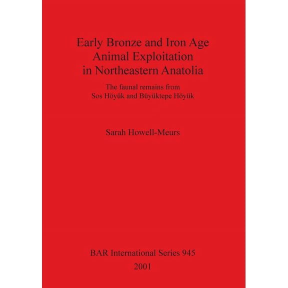 BAR International: Early Bronze and Iron Age Animal Exploitation in Northeastern Anatolia: The faunal remains from Sos Höyük and Büyüktepe Höyük (Paperback)