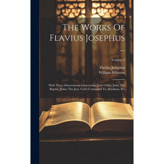 The Works Of Flavius Josephus ...: With Three Dissertations Concerning Jesus Christ, John The Baptist, James The Just, G, (Hardcover)