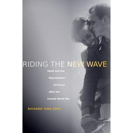 Riding the New Wave : Youth and the Rejuvenation of France After the Second World
