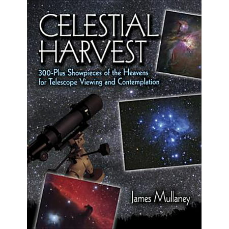 Celestial Harvest : 300-Plus Showpieces of the Heavens for Telescope Viewing and