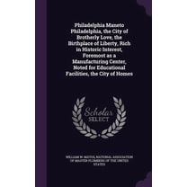 Philadelphia Maneto Philadelphia, the City of Brotherly Love, the Birthplace of Liberty, Rich in Historic Interest, Foremost as a Manufacturing Center, Noted for Educational Facilities, the City of Ho