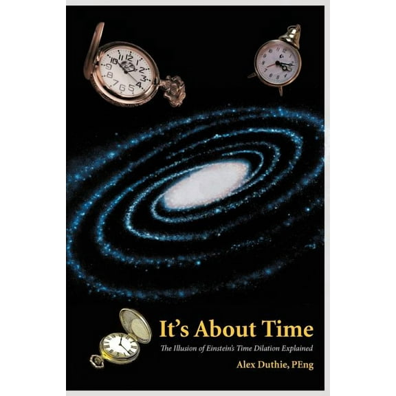 It's about Time: The Illusion of Einstein's Time Dilation Explained, (Paperback)