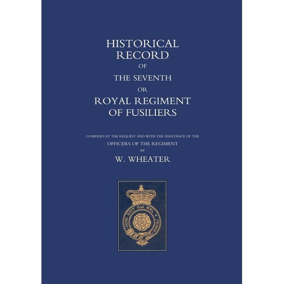 Historical Records of the Seventh or Royal Regiment of Fusiliers (Paperback) by W Wheater