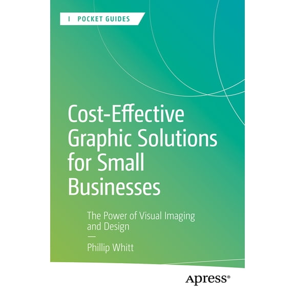 Apress Pocket Guides Cost-Effective Graphic Solutions for Small Businesses: The Power of Visual Imaging and Design, (Paperback)