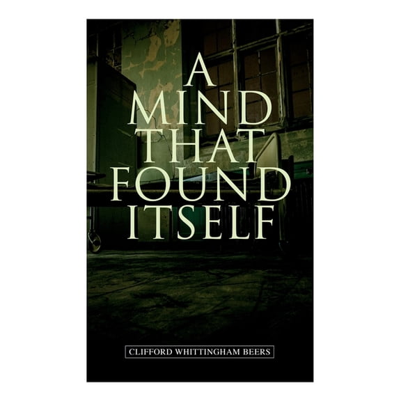 A Mind That Found Itself: A Groundbreaking Memoir Which Influenced Normalizing Mental Health Issues & Mental Hygiene, (Paperback)