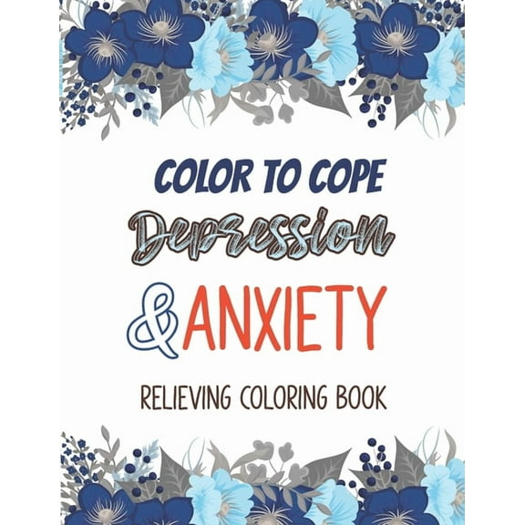 Color to cope Depression & Anxiety Relieving Coloring Book: Depression Relief Coloring Book, A Coloring Book for Grown-Ups Providing Relaxation and Encouragement, Coloring Pages For Meditation And Hap