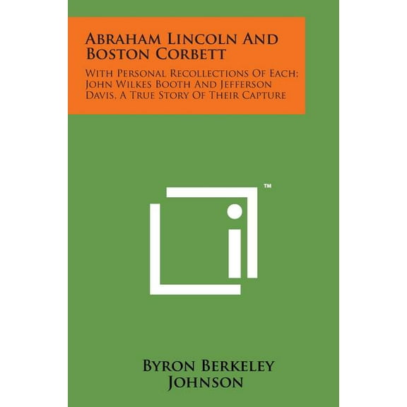 Abraham Lincoln and Boston Corbett : With Personal Recollections of Each; John Wilkes Booth and Jefferson Davis, a True Story of Their Capture (Paperback)