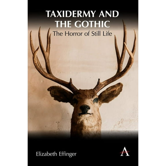 Anthem Studies in Gothic Literature Taxidermy and the Gothic: The Horror of Still Life, Book 1, (Hardcover)