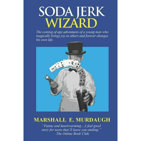Soda Jerk Wizard: The Coming-Of-Age Adventures of a High School Jokester Magician Who Brings Joy to Others That Forever Changes His Own Life (Whos The Best Magician)