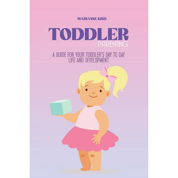 Toddler Parenting : A Guide for Your Toddler's Day to Day Life and Development (Paperback)