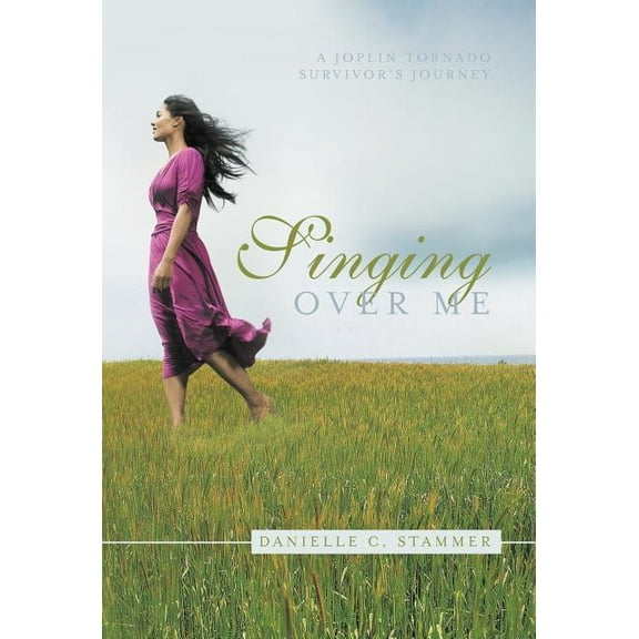 Singing over Me : A Joplin Tornado Survivor's Journey