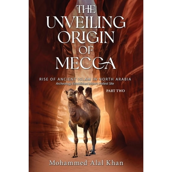 The Unveiling Origin of Mecca: Rise of Ancient Islam in North Arabia Archeology Established Islam's Holiest Site (PART T, (Paperback)