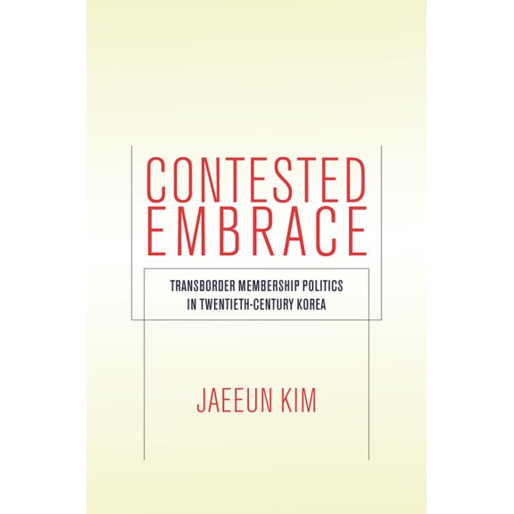 Studies of the Walter H. Shorenstein Asi Contested Embrace: Transborder Membership Politics in Twentieth-Century Korea, (Hardcover)