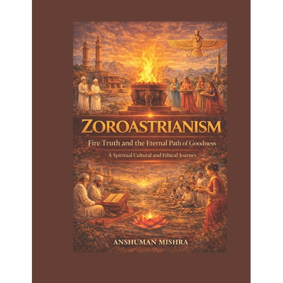 Living Religions Zoroastrianism Fire Truth and the Eternal Path of Goodness, Book 7, (Paperback)
