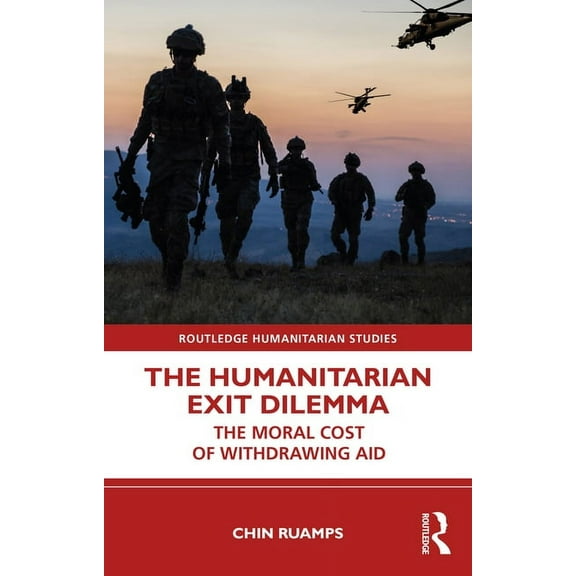 Routledge Humanitarian Studies The Humanitarian Exit Dilemma: The Moral Cost of Withdrawing Aid, (Paperback)