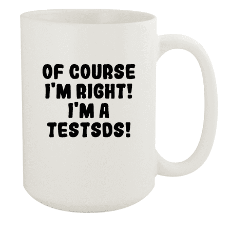 

Of Course I m Right! I m A Testsds! - Ceramic 15oz White Mug White