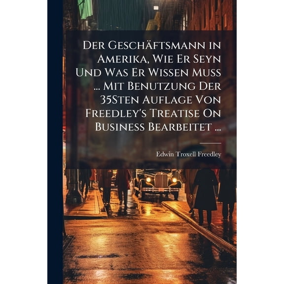 Der Geschäftsmann in Amerika, Wie Er Seyn Und Was Er Wissen Muss ... Mit Benutzung Der 35Sten Auflage Von Freedley's Treatise On Business Bearbeitet ... (Paperback)