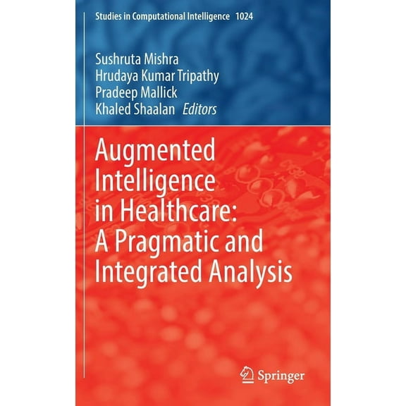 Studies in Computational Intelligence Augmented Intelligence in Healthcare: A Pragmatic and Integrated Analysis, Book 1024, (Hardcover)