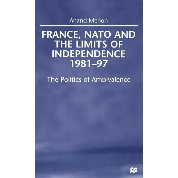 France, NATO and the Limits of Independence, 1981-97: The Politics of Ambivalence, (Hardcover)