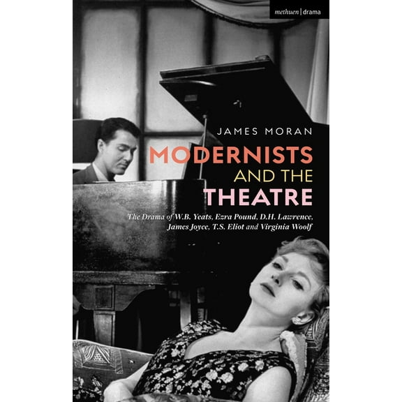 Modernists and the Theatre: The Drama of W.B. Yeats, Ezra Pound, D.H. Lawrence, James Joyce, T.S. Eliot and Virginia Woo, (Hardcover)