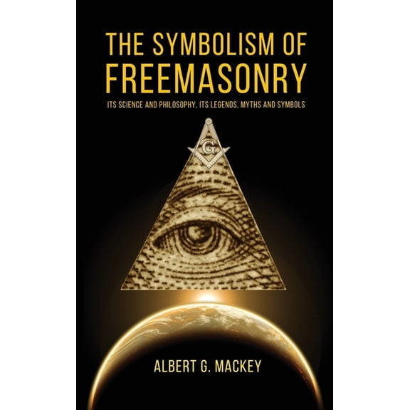The Symbolism of Freemasonry: Its Science and Philosophy, its Legends, Myths and Symbols, (Hardcover)