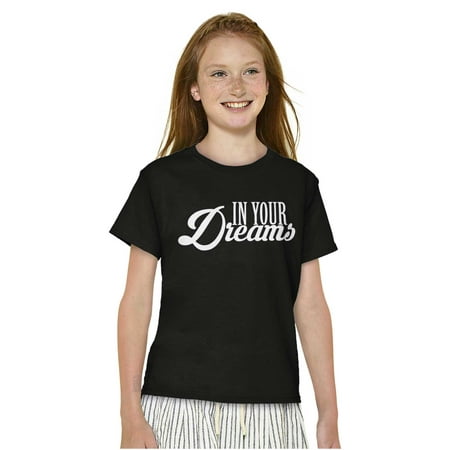 In Your Dreams Sassy Inspirational Girls Kids T Shirt Tees Teen Brisco Brands X