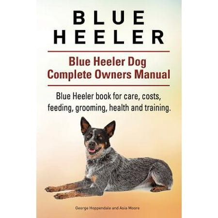 - Blue Heeler. Blue Heeler Dog Complete Owners Manual. Blue Heeler Book for Care, Costs, Feeding, Grooming, Health and Training.