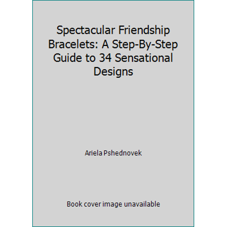 Spectacular Friendship Bracelets: A Step-By-Step Guide to 34 Sensational Designs [Paperback - Used]