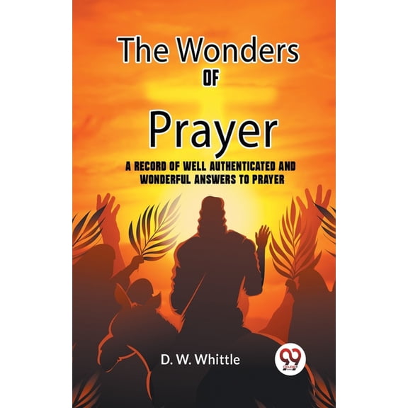 The Wonders Of Prayer A Record Of Well Authenticated And Wonderful Answers To Prayer, (Paperback)