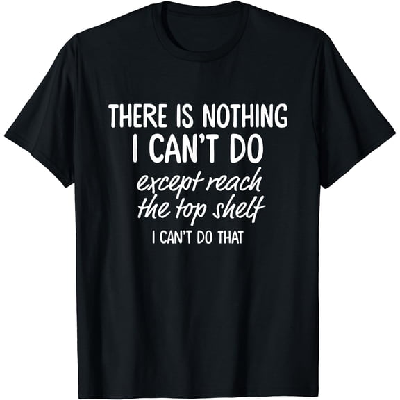 There Is Nothing I Can't Do Except Reach The Top Shelf T-Shirt Black Medium