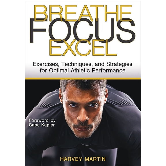 Breathe, Focus, Excel: Exercises, Techniques, and Strategies for Optimal Athletic Performance, (Paperback)