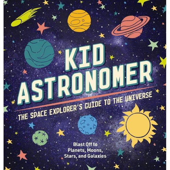 Kid Astronomer: The Space Explorer's Guide to the Galaxy (Outer Space, Astronomy, Planets, Space Books for Kids) (Hardcover)