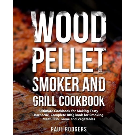 Pre-Owned Wood Pellet Smoker and Grill Cookbook: Ultimate Cookbook for Making Tasty Barbecue, Complete BBQ Book for Smoking Meat, Fish, Game and Vegetables
