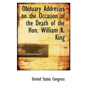 Obituary Addresses on the Occasion of the Death of the Hon. William R. King [Paperback] Congress, United States