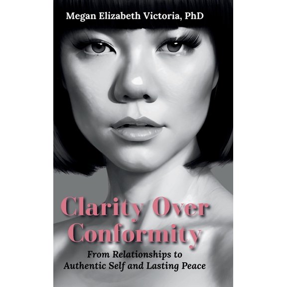 Clarity Over Conformity: From Relationships to Authentic Self and Lasting Peace, (Hardcover)