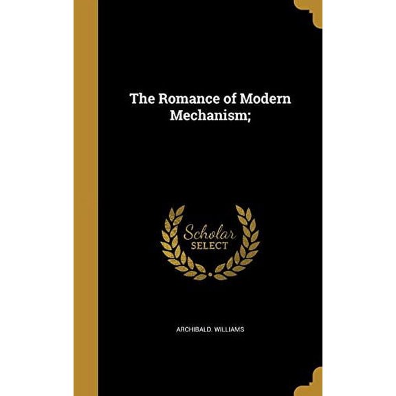 The Romance of Modern Mechanism; Hardcover 1371489149 9781371489144 Archibald Williams