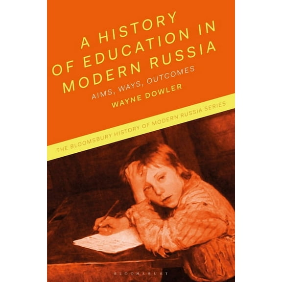 Bloomsbury History of Modern Russia A History of Education in Modern Russia: Aims, Ways, Outcomes, (Hardcover)