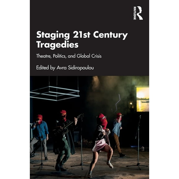 Staging 21st Century Tragedies: Theatre, Politics, and Global Crisis, (Paperback)