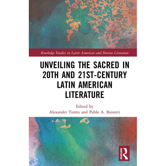 Routledge Studies in Latin American and Unveiling the Sacred in 20th- and 21st-Century Latin American Literature, (Hardcover)