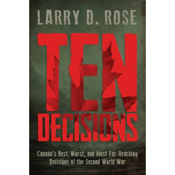 Ten Decisions: Canada's Best, Worst, and Most Far-Reaching Decisions of the Second World War, (Paperback)