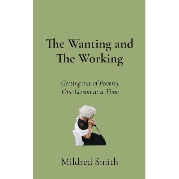 The Wanting and The Working: Getting Out of Poverty- One Lesson at a Time, (Hardcover)