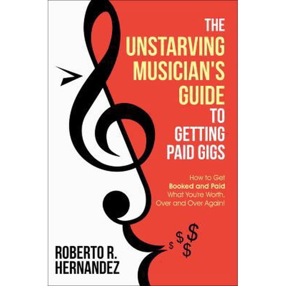 Pre-Owned The Unstarving Musician's Guide to Getting Paid Gigs: How to Get Booked and Paid What You're Worth, Over and Over Again! (Paperback) 0998310409 9780998310404