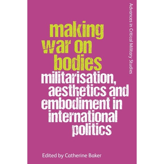 Advances in Critical Military Studies Making War on Bodies: Militarisation, Aesthetics and Embodiment in International Politics, (Paperback)