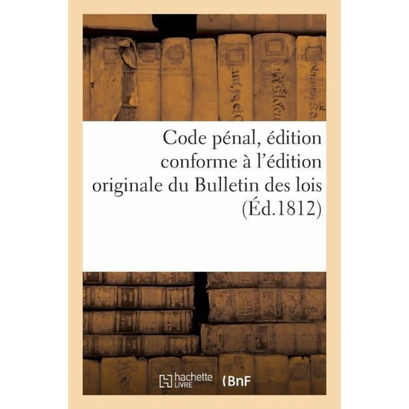 Code Pénal, Édition Conforme À l'Édition Originale Du Bulletin Des Lois, Précédé de l'Exposé : Des Motifs Par Les Orateurs Du Conseil d'Etat, Sur Chacune Des Lois Qui Composent Ce Code (Paperback)
