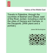 Travels in Palestine, through the countries of Bashan and Gilead, east of the River Jordan: including a visit to the cities of Geraza and Gamala, in the Decapolis. [With plans and a portrait.] (Paperb
