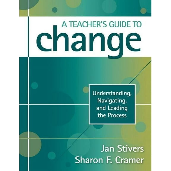 A Teacher's Guide to Change: Understanding, Navigating, and Leading the Process, (Paperback)