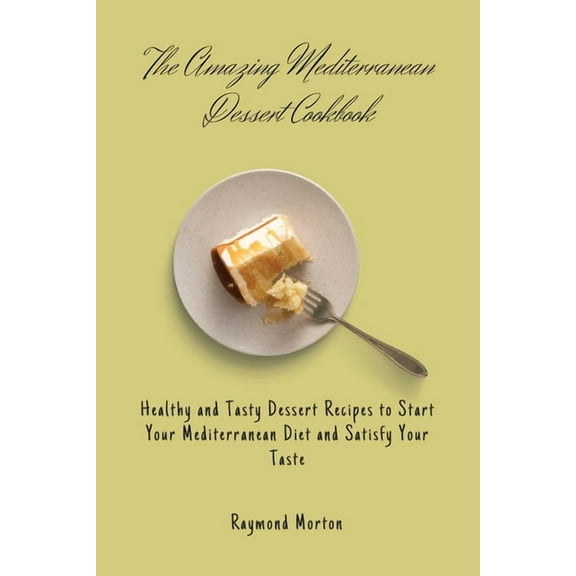 The Amazing Mediterranean Dessert Cookbook: Healthy and Tasty Dessert Recipes to Start Your Mediterranean Diet and Satis, (Paperback)