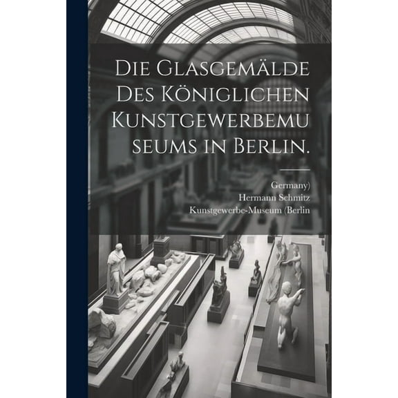 Die Glasgemälde des Königlichen Kunstgewerbemuseums in Berlin. (Paperback)