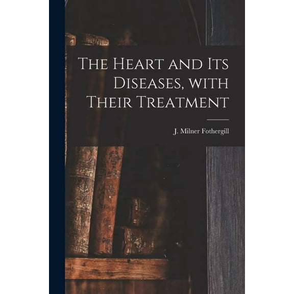 The Heart and Its Diseases, With Their Treatment