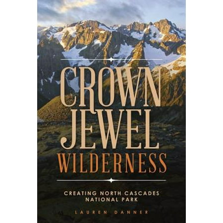 Crown Jewel Wilderness : Creating North Cascades National (Best Time To Visit North Cascades National Park)